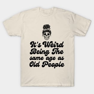 It's weird being the same age as old people T-Shirt